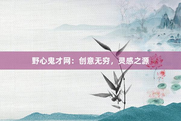 野心鬼才网：创意无穷，灵感之源