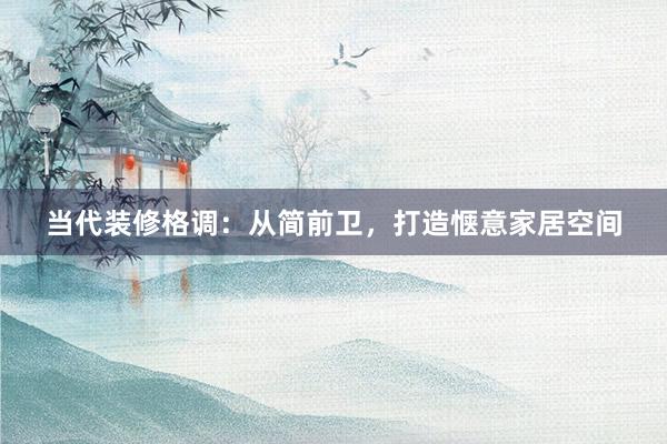 当代装修格调：从简前卫，打造惬意家居空间