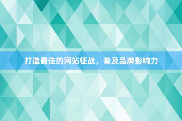 打造最佳的网站征战，普及品牌影响力