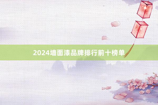 2024墙面漆品牌排行前十榜单