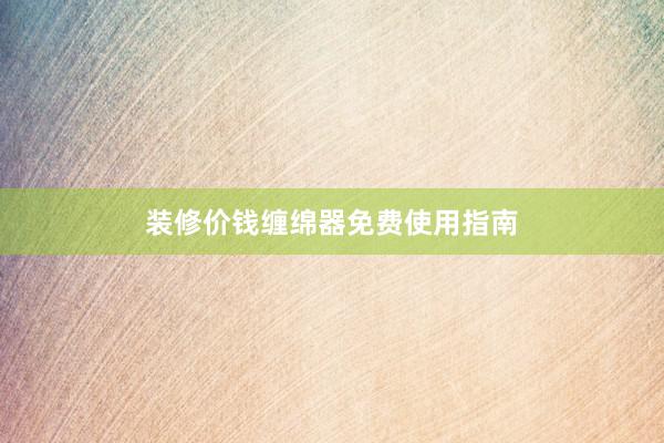 装修价钱缠绵器免费使用指南