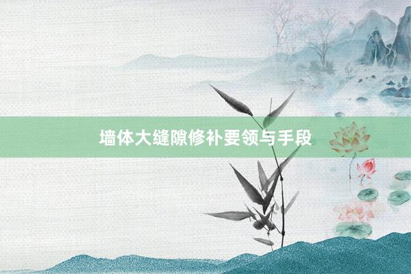 墙体大缝隙修补要领与手段