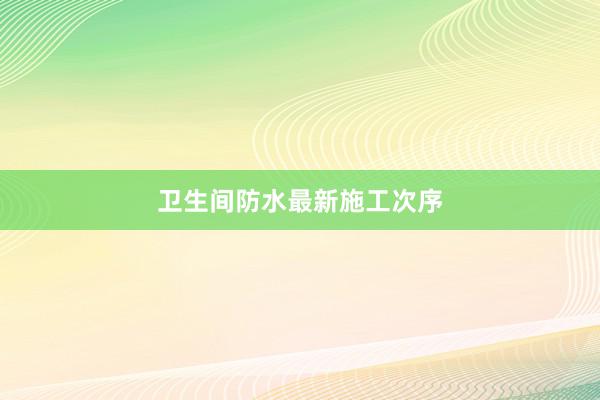 卫生间防水最新施工次序