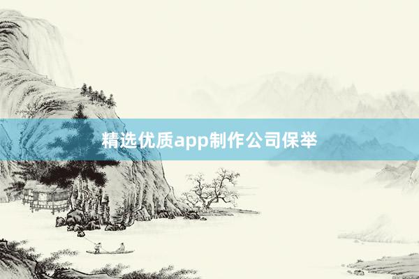 精选优质app制作公司保举