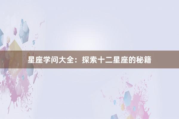 星座学问大全：探索十二星座的秘籍