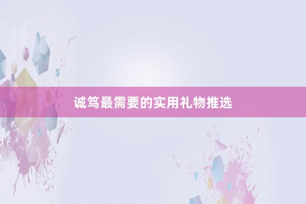 诚笃最需要的实用礼物推选