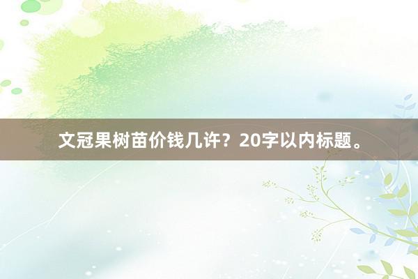 文冠果树苗价钱几许？20字以内标题。