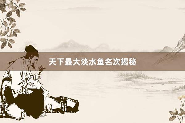 天下最大淡水鱼名次揭秘