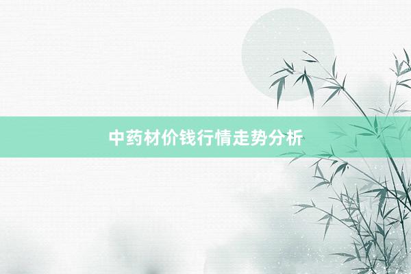 中药材价钱行情走势分析