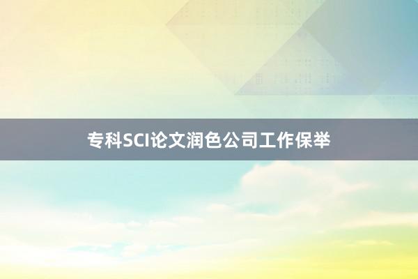 专科SCI论文润色公司工作保举