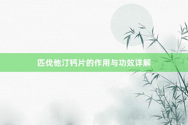 匹伐他汀钙片的作用与功效详解