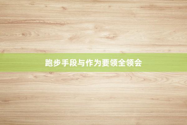 跑步手段与作为要领全领会