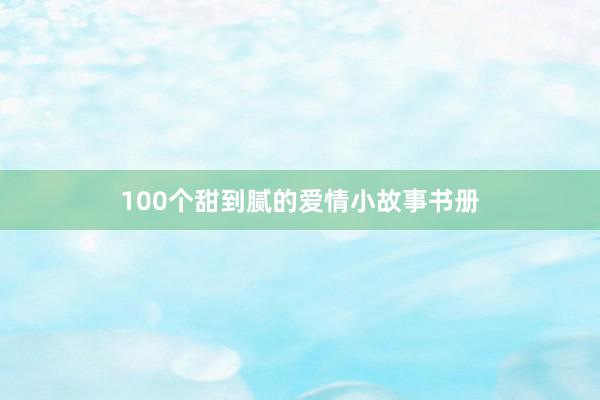 100个甜到腻的爱情小故事书册
